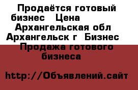 Продаётся готовый бизнес › Цена ­ 200 000 - Архангельская обл., Архангельск г. Бизнес » Продажа готового бизнеса   